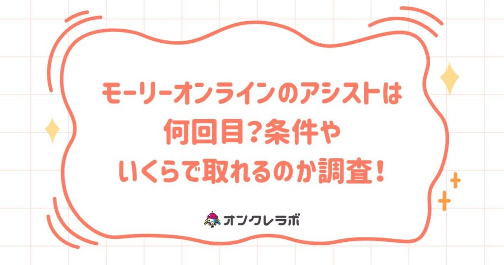 モーリーオンラインのアシストは何回目？条件やいくらで取れるのか調査！