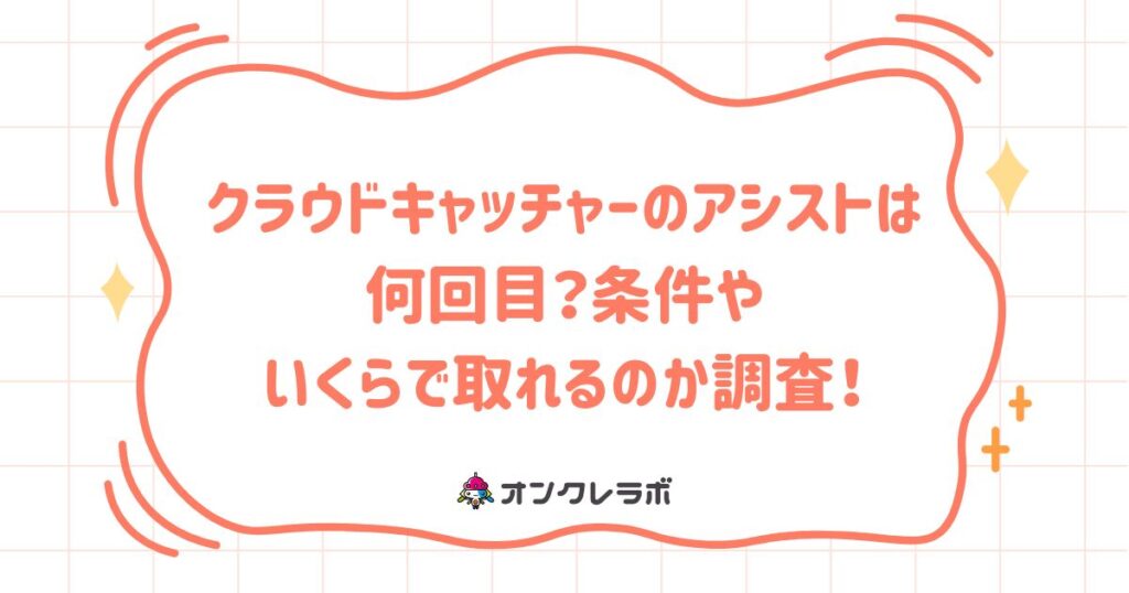 クラウドキャッチャーのアシストは何回目？条件やいくらで取れるのか調査！