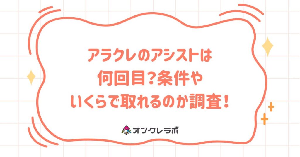 アラクレのアシストは何回目？条件やいくらで取れるのか調査！