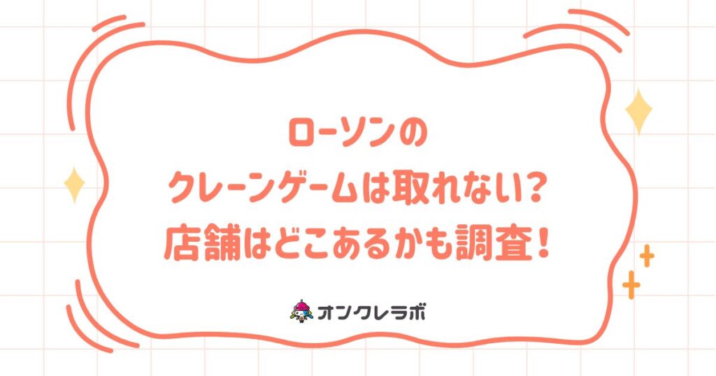 ローソンのクレーンゲームは取れない？店舗はどこあるかも調査！