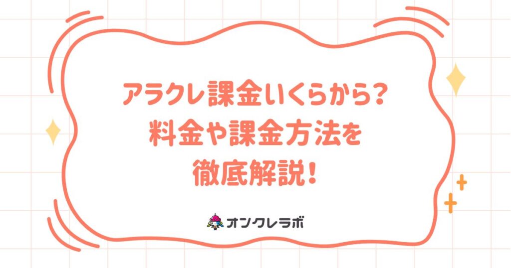 アラクレ課金いくらから？料金や課金方法を徹底解説！