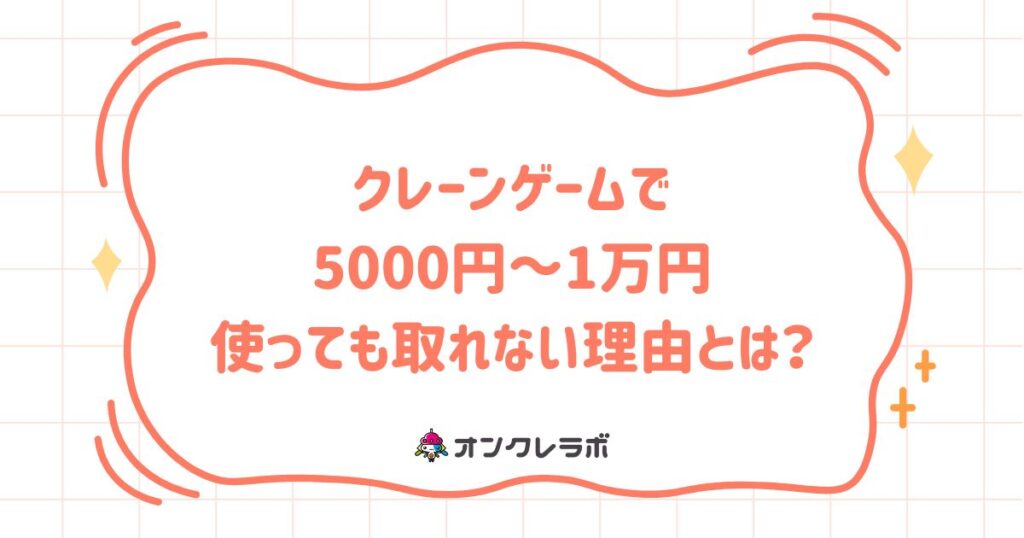 クレーンゲームで5000円～1万円使っても取れない理由とは？