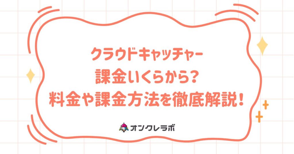 クラウドキャッチャー課金いくらから？料金や課金方法を徹底解説！