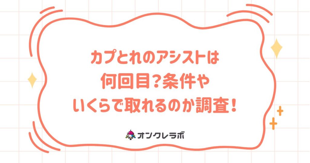 カプとれのアシストは何回目？条件やいくらで取れるのか調査！