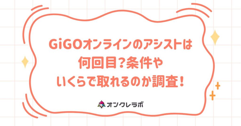 GiGOオンラインのアシストは何回目？条件やいくらで取れるのか調査！