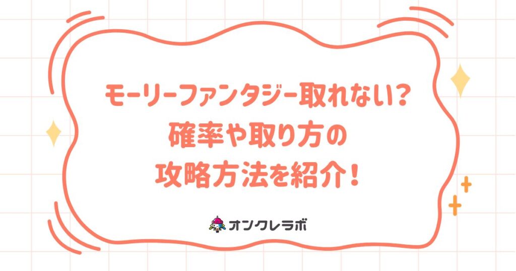 モーリーファンタジー取れない？確率や取り方の攻略方法を紹介！