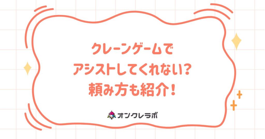 クレーンゲームでアシストしてくれない？頼み方も紹介！