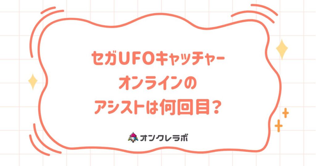 セガUFOキャッチャーオンラインのアシストは何回目？